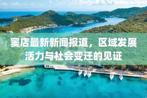 窦店最新新闻报道，区域发展活力与社会变迁的见证