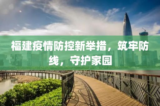 福建疫情防控新举措，筑牢防线，守护家园