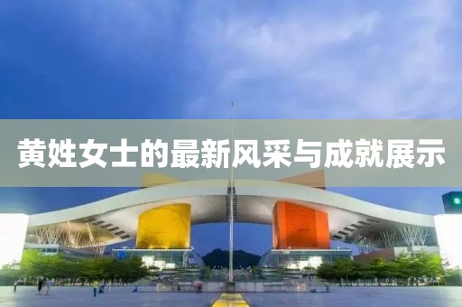 黄姓女士的最新风采与成就展示