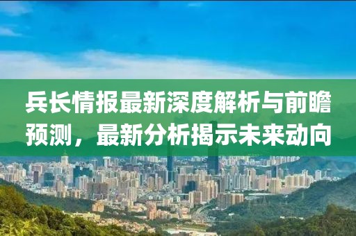 兵长情报最新深度解析与前瞻预测，最新分析揭示未来动向