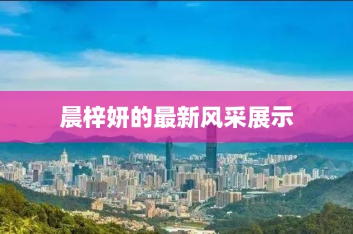 晨梓妍的最新风采展示