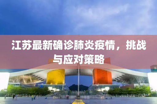 江苏最新确诊肺炎疫情，挑战与应对策略