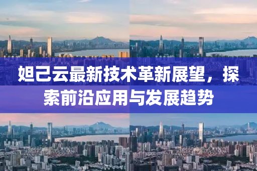 妲己云最新技术革新展望，探索前沿应用与发展趋势