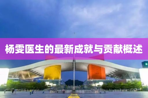 杨雯医生的最新成就与贡献概述