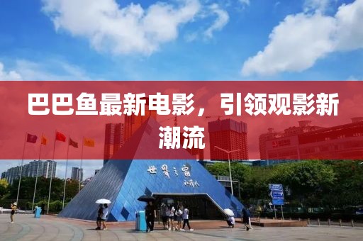 巴巴鱼最新电影，引领观影新潮流