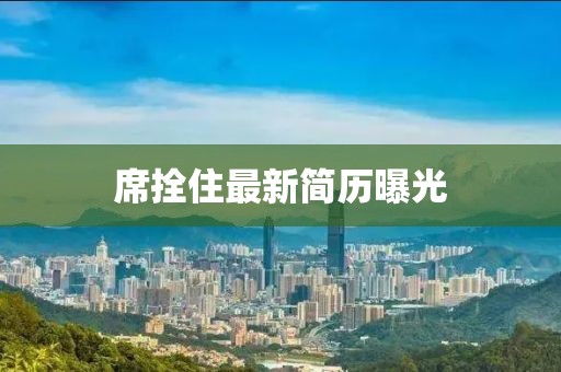 席拴住最新简历曝光