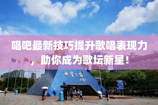 唱吧最新技巧提升歌唱表现力，助你成为歌坛新星！