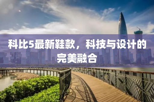 科比5最新鞋款，科技与设计的完美融合