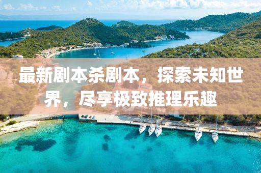最新剧本杀剧本，探索未知世界，尽享极致推理乐趣