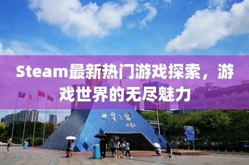 Steam最新热门游戏探索，游戏世界的无尽魅力