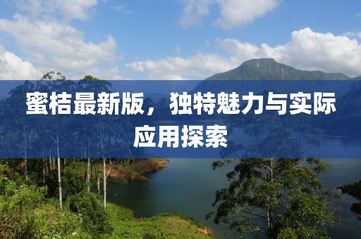 蜜桔最新版，独特魅力与实际应用探索