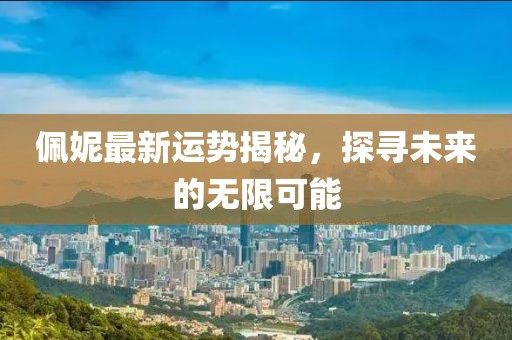 佩妮最新运势揭秘，探寻未来的无限可能
