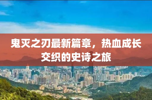 鬼灭之刃最新篇章，热血成长交织的史诗之旅