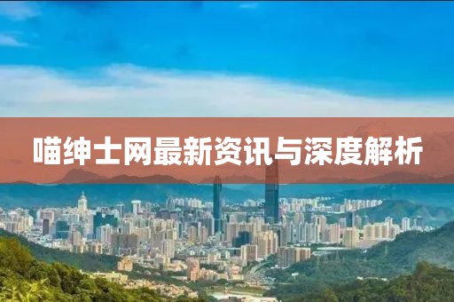 喵绅士网最新资讯与深度解析