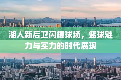 湖人新后卫闪耀球场，篮球魅力与实力的时代展现