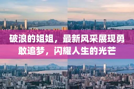 破浪的姐姐，最新风采展现勇敢追梦，闪耀人生的光芒