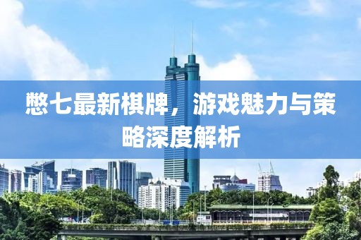 憋七最新棋牌，游戏魅力与策略深度解析