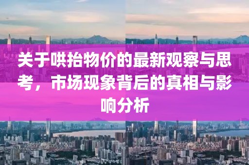 关于哄抬物价的最新观察与思考，市场现象背后的真相与影响分析