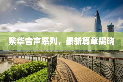 繁华音声系列，最新篇章揭晓