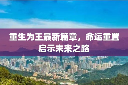 重生为王最新篇章，命运重置启示未来之路