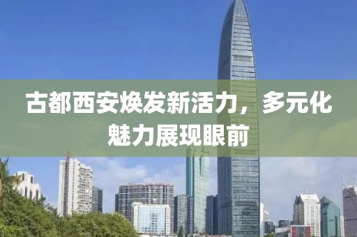 古都西安焕发新活力，多元化魅力展现眼前