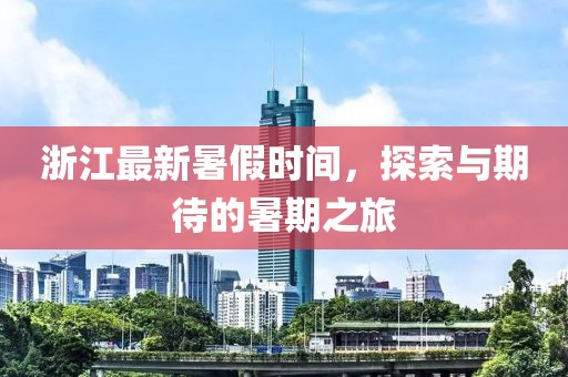 浙江最新暑假时间，探索与期待的暑期之旅
