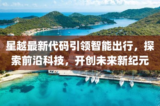星越最新代码引领智能出行，探索前沿科技，开创未来新纪元