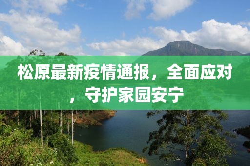 松原最新疫情通报，全面应对，守护家园安宁