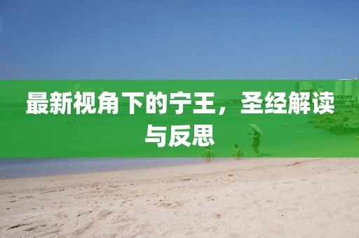 最新视角下的宁王，圣经解读与反思