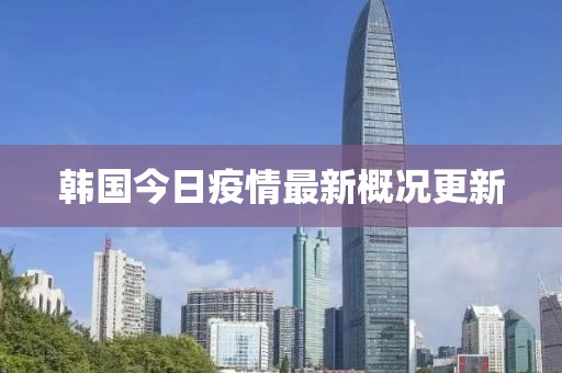 韩国今日疫情最新概况更新