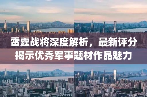雷霆战将深度解析，最新评分揭示优秀军事题材作品魅力