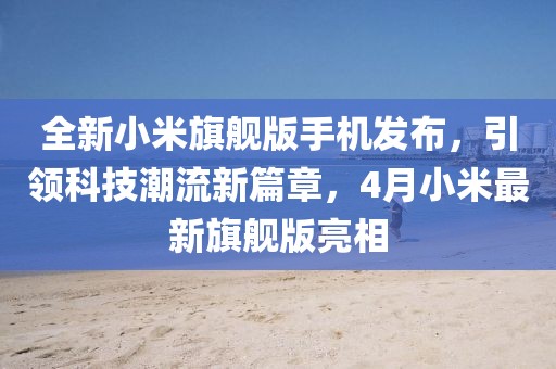 全新小米旗舰版手机发布，引领科技潮流新篇章，4月小米最新旗舰版亮相