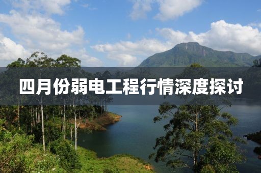 四月份弱电工程行情深度探讨