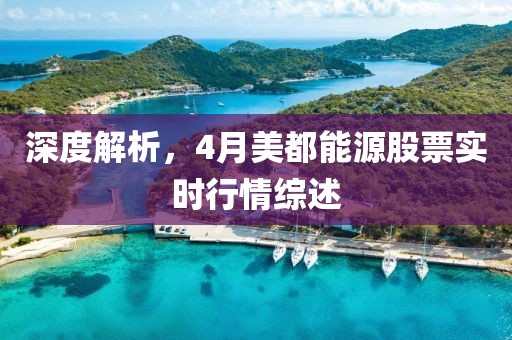 深度解析，4月美都能源股票实时行情综述