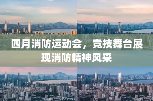 四月消防运动会，竞技舞台展现消防精神风采