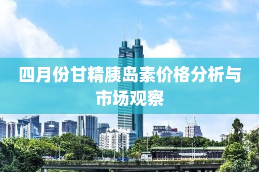 四月份甘精胰岛素价格分析与市场观察