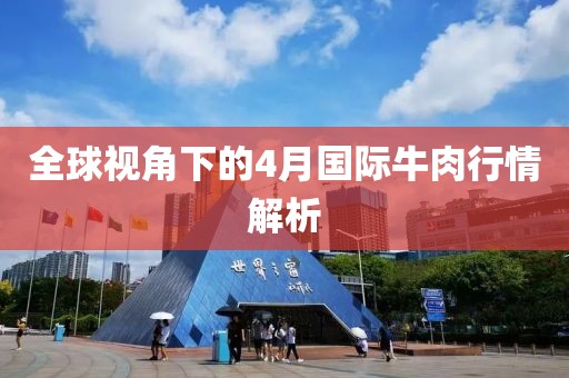 全球视角下的4月国际牛肉行情解析