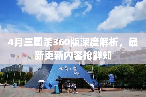 4月三国杀360版深度解析，最新更新内容抢鲜知