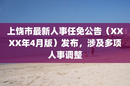 上饶市最新人事任免公告（XXXX年4月版）发布，涉及多项人事调整