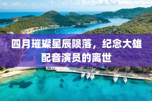 四月璀璨星辰陨落，纪念大雄配音演员的离世