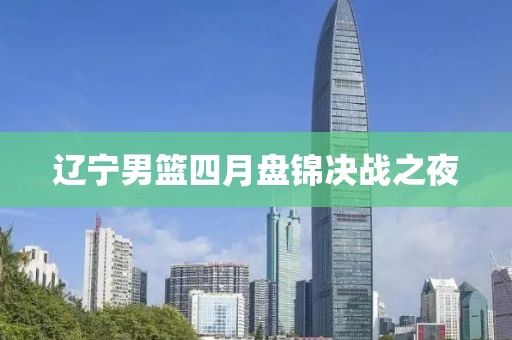 辽宁男篮四月盘锦决战之夜