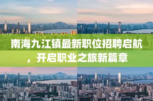 南海九江镇最新职位招聘启航，开启职业之旅新篇章