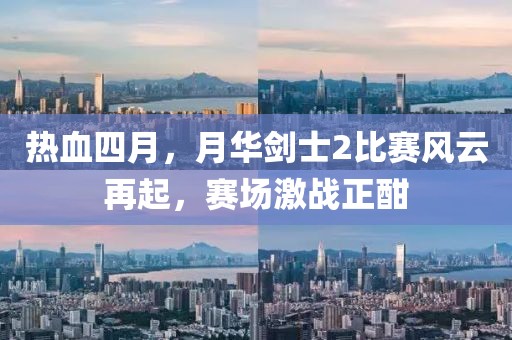 热血四月，月华剑士2比赛风云再起，赛场激战正酣
