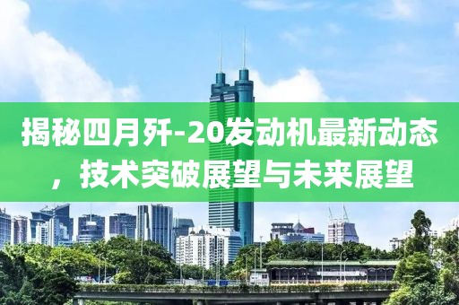 揭秘四月歼-20发动机最新动态，技术突破展望与未来展望