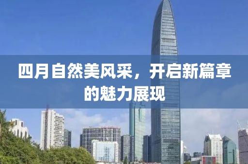 四月自然美风采，开启新篇章的魅力展现