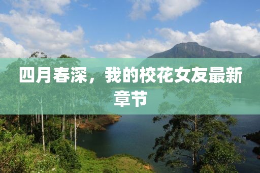 四月春深，我的校花女友最新章节