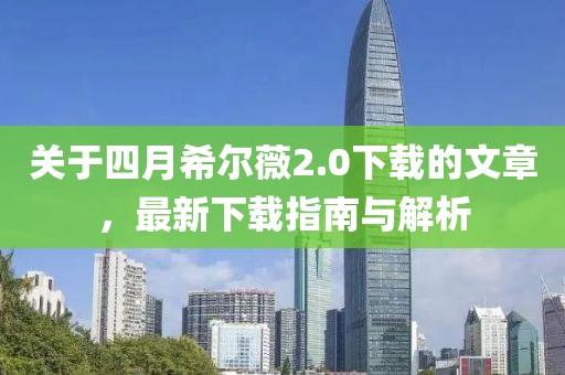 关于四月希尔薇2.0下载的文章，最新下载指南与解析