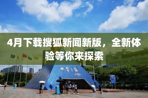 4月下载搜狐新闻新版，全新体验等你来探索