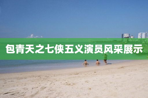 包青天之七侠五义演员风采展示
