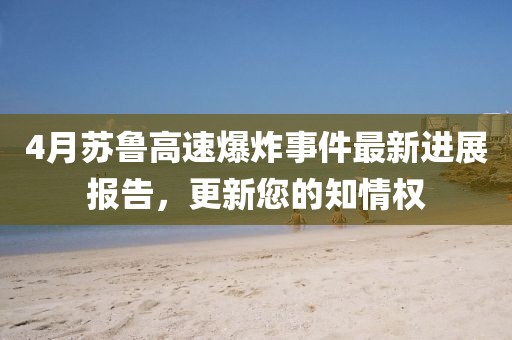 4月苏鲁高速爆炸事件最新进展报告，更新您的知情权